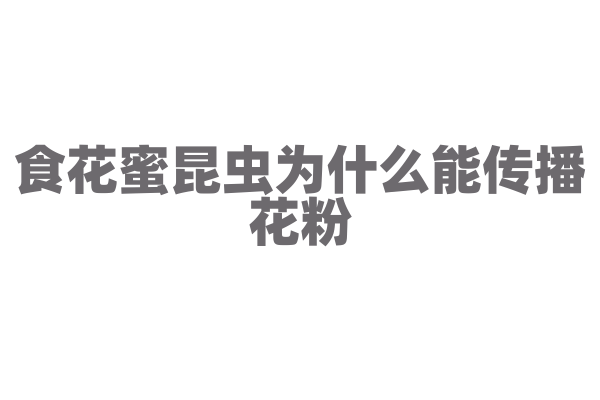 食花蜜昆虫为什么能传播花粉，它的采蜜行为和花粉传播有什么关系？