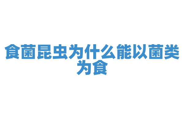 食菌昆虫为什么能以菌类为食，它的消化系统和菌类营养有什么关系？