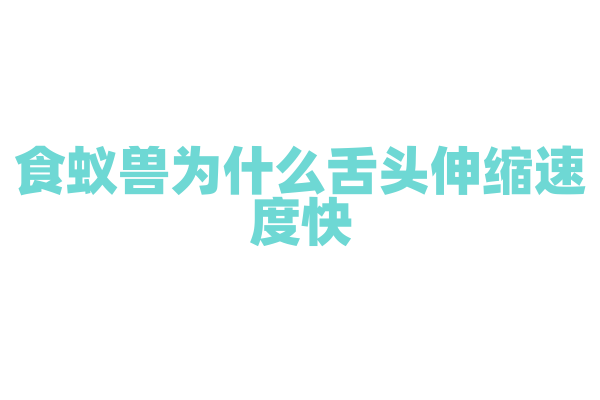 食蚁兽为什么舌头伸缩速度快，它的肌肉和神经系统有什么特点？