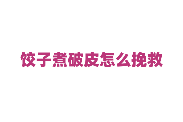 饺子煮破皮怎么挽救？
