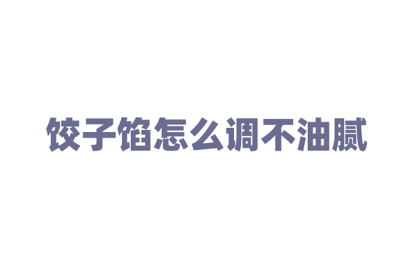 饺子馅怎么调不油腻？