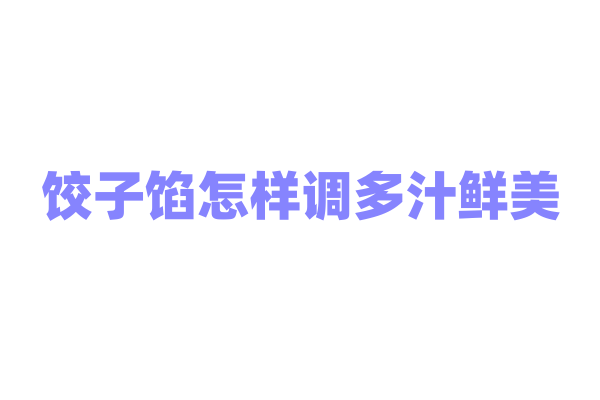 饺子馅怎样调多汁鲜美？