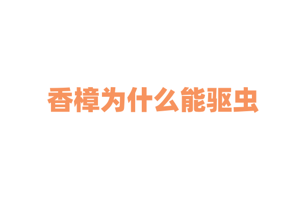 香樟为什么能驱虫，它散发的气味中有效成分是什么？