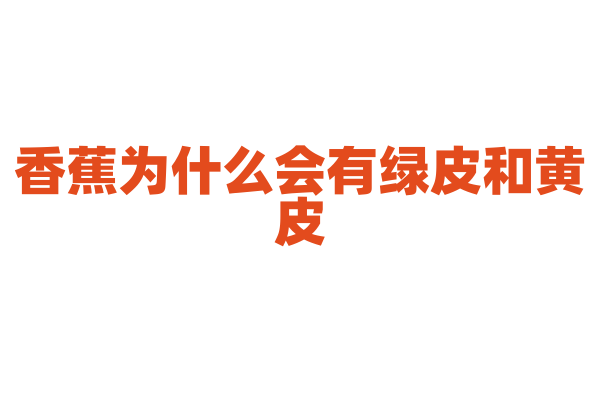 香蕉为什么会有绿皮和黄皮？