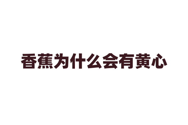 香蕉为什么会有黄心？