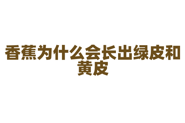 香蕉为什么会长出绿皮和黄皮？