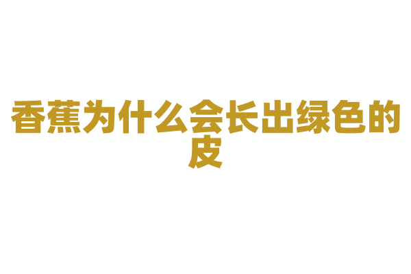 香蕉为什么会长出绿色的皮？