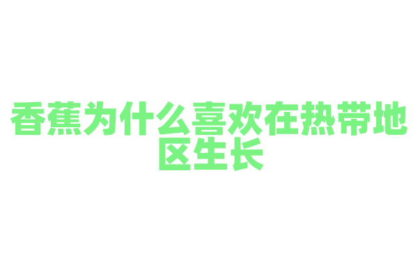 香蕉为什么喜欢在热带地区生长？