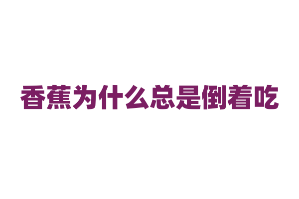 香蕉为什么总是倒着吃？