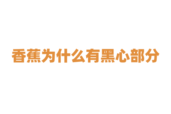 香蕉为什么有黑心部分？