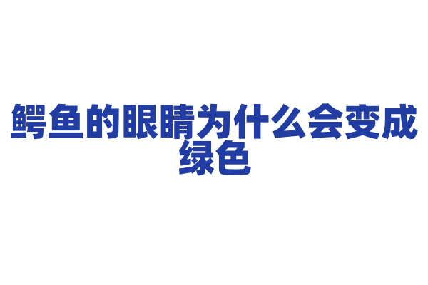 鳄鱼的眼睛为什么会变成绿色？