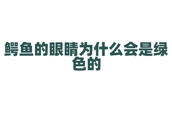 鳄鱼的眼睛为什么会是绿色的？