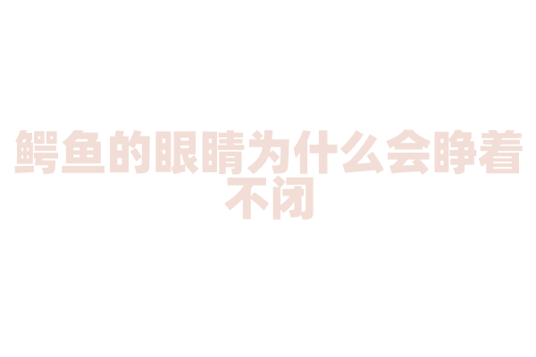 鳄鱼的眼睛为什么会睁着不闭？