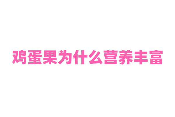 鸡蛋果为什么营养丰富，它含有的维生素和矿物质有哪些特点？