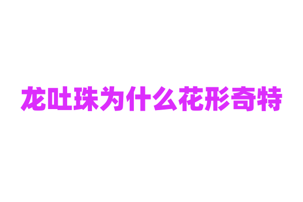 龙吐珠为什么花形奇特，它的花芽分化和开花过程有什么特点？